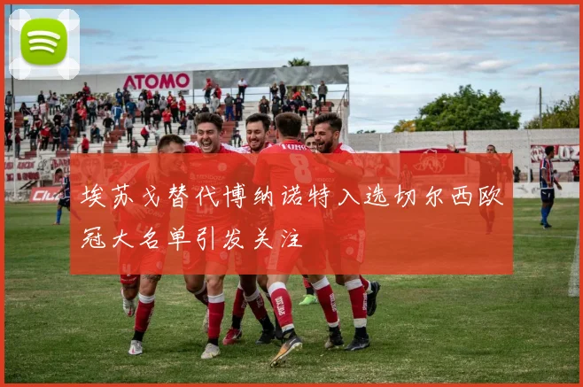 埃苏戈替代博纳诺特入选切尔西欧冠大名单引发关注