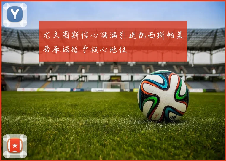 尤文图斯信心满满引进凯西斯帕莱蒂承诺给予核心地位