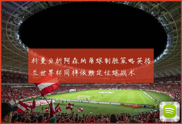 科曼分析阿森纳角球制胜策略英格兰世界杯同样依赖定位球战术