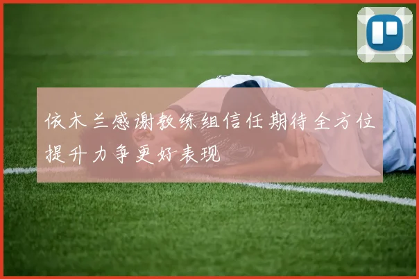 依木兰感谢教练组信任期待全方位提升力争更好表现