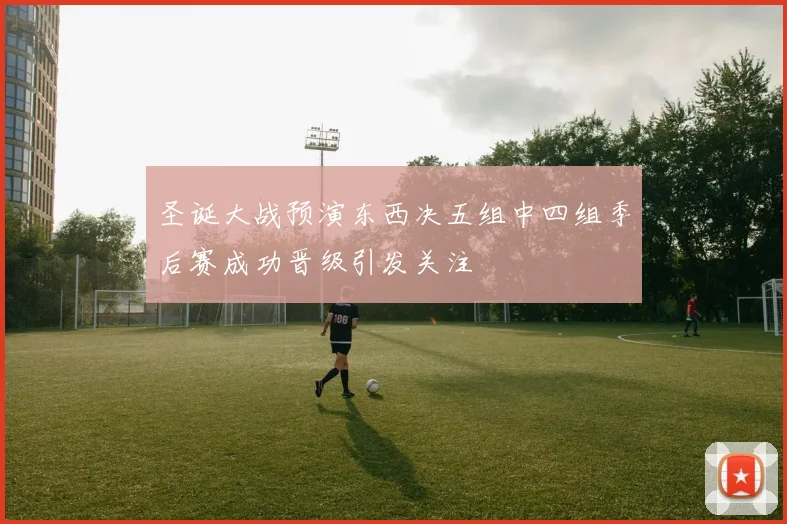 圣诞大战预演东西决五组中四组季后赛成功晋级引发关注