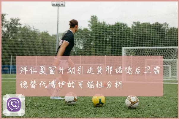 拜仁夏窗计划引进费耶诺德后卫雷德替代博伊的可能性分析