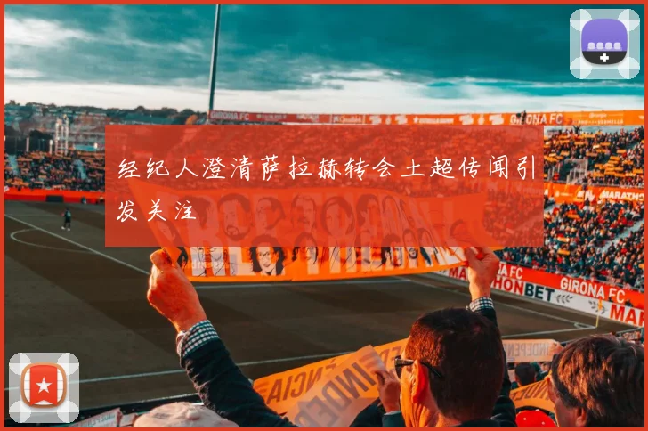 经纪人澄清萨拉赫转会土超传闻引发关注