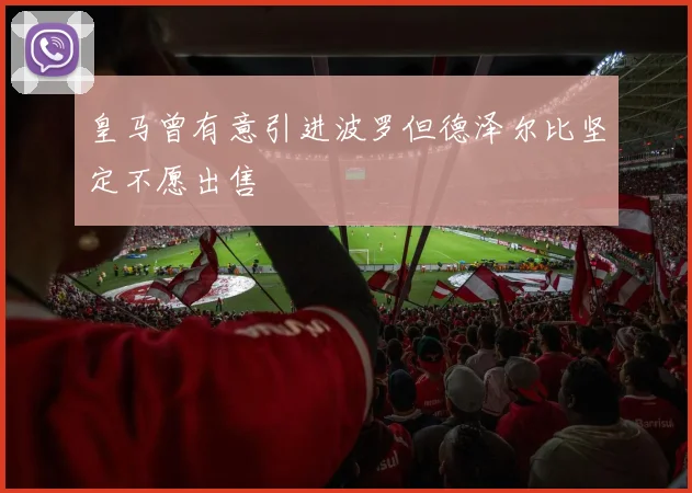 皇马曾有意引进波罗但德泽尔比坚定不愿出售