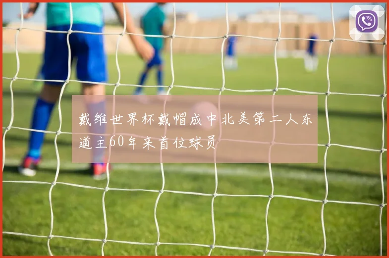 戴维世界杯戴帽成中北美第二人东道主60年来首位球员