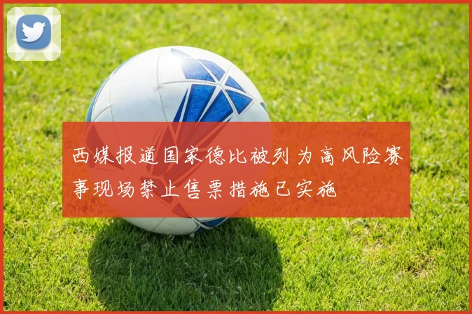 西媒报道国家德比被列为高风险赛事现场禁止售票措施已实施