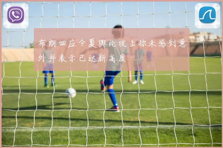布朗回应今夏舆论攻击称未感到意外并表示已达新高度
