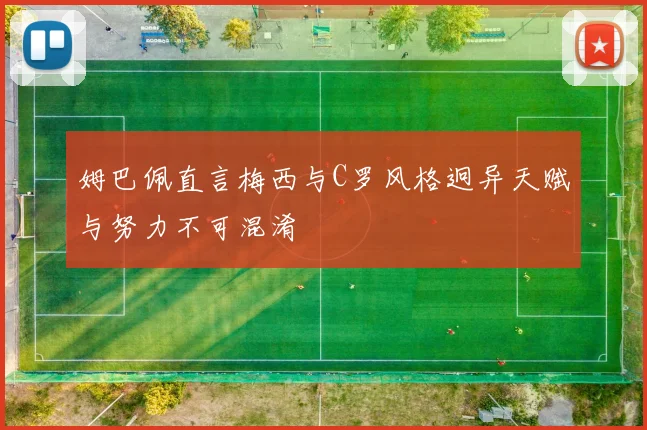姆巴佩直言梅西与C罗风格迥异天赋与努力不可混淆