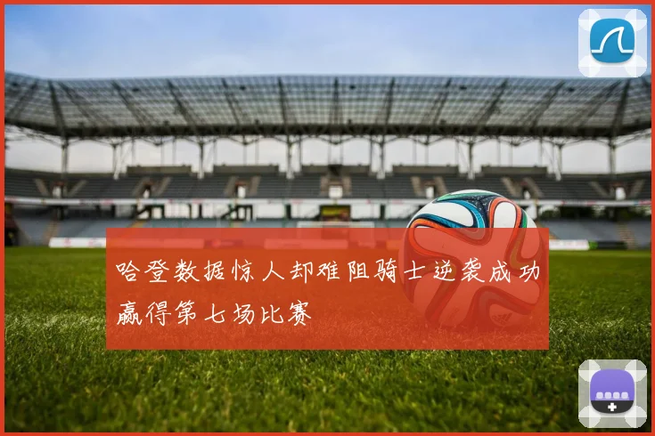 哈登数据惊人却难阻骑士逆袭成功赢得第七场比赛
