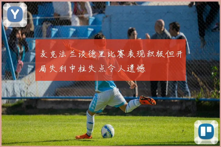 麦克法兰谈德里比赛表现积极但开局失利中柱失点令人遗憾